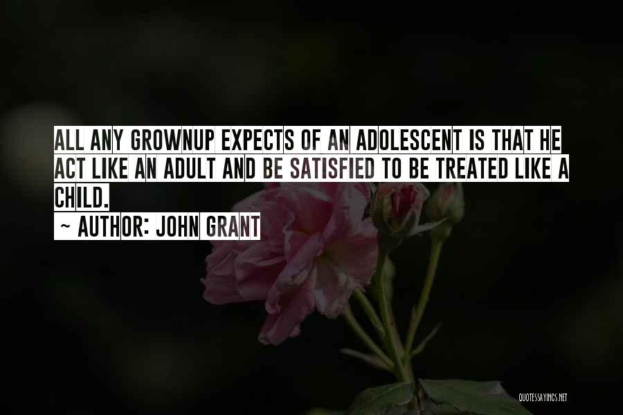 John Grant Quotes: All Any Grownup Expects Of An Adolescent Is That He Act Like An Adult And Be Satisfied To Be Treated