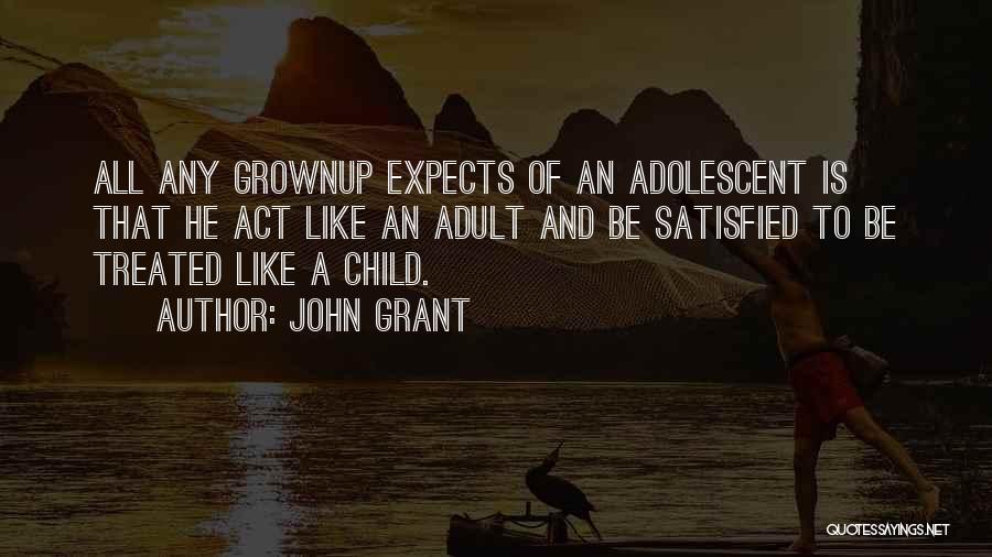 John Grant Quotes: All Any Grownup Expects Of An Adolescent Is That He Act Like An Adult And Be Satisfied To Be Treated