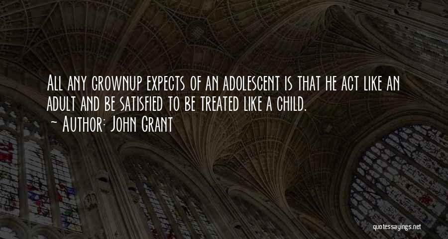 John Grant Quotes: All Any Grownup Expects Of An Adolescent Is That He Act Like An Adult And Be Satisfied To Be Treated