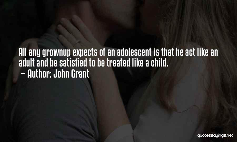 John Grant Quotes: All Any Grownup Expects Of An Adolescent Is That He Act Like An Adult And Be Satisfied To Be Treated