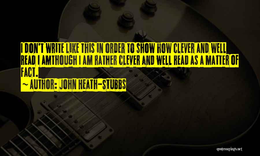 John Heath-Stubbs Quotes: I Don't Write Like This In Order To Show How Clever And Well Read I Amthough I Am Rather Clever