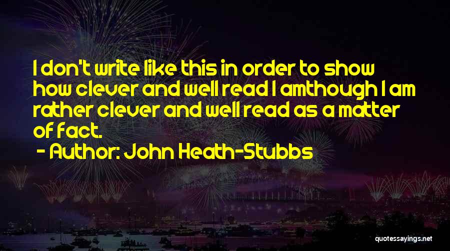 John Heath-Stubbs Quotes: I Don't Write Like This In Order To Show How Clever And Well Read I Amthough I Am Rather Clever