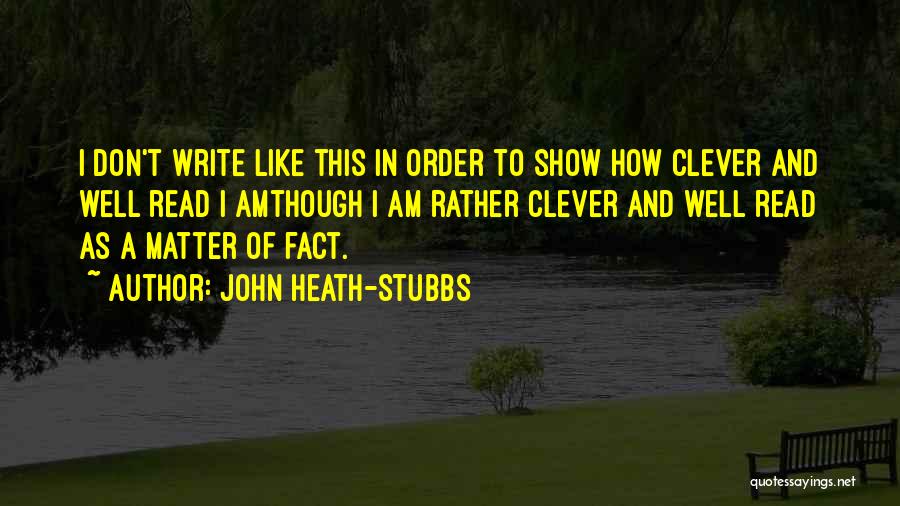 John Heath-Stubbs Quotes: I Don't Write Like This In Order To Show How Clever And Well Read I Amthough I Am Rather Clever