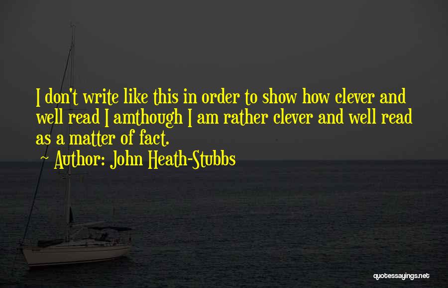 John Heath-Stubbs Quotes: I Don't Write Like This In Order To Show How Clever And Well Read I Amthough I Am Rather Clever