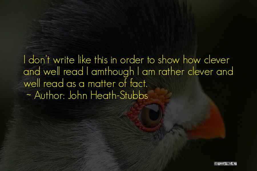 John Heath-Stubbs Quotes: I Don't Write Like This In Order To Show How Clever And Well Read I Amthough I Am Rather Clever