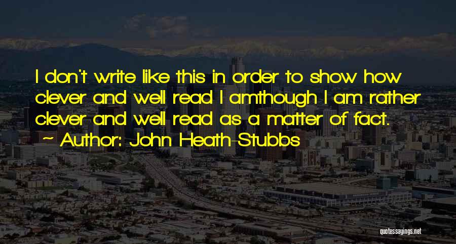 John Heath-Stubbs Quotes: I Don't Write Like This In Order To Show How Clever And Well Read I Amthough I Am Rather Clever