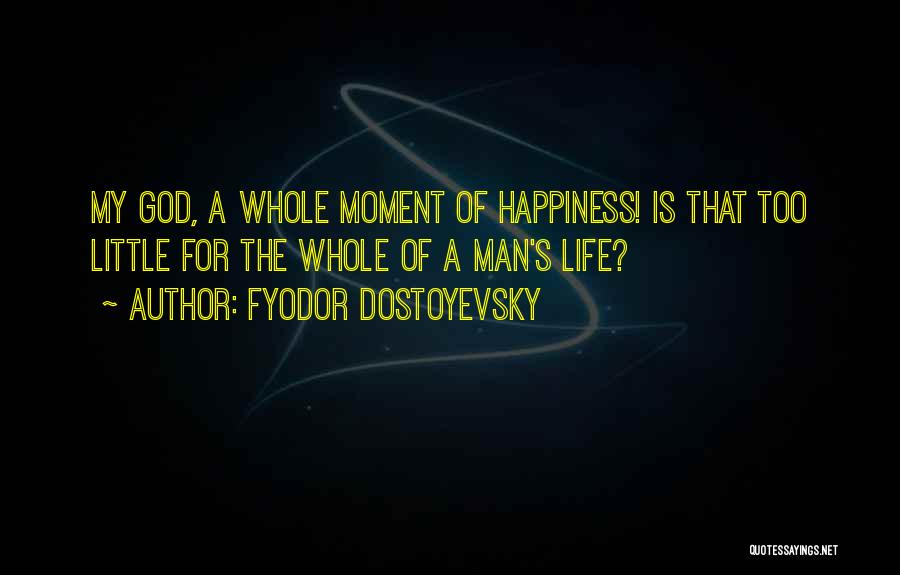 Fyodor Dostoyevsky Quotes: My God, A Whole Moment Of Happiness! Is That Too Little For The Whole Of A Man's Life?