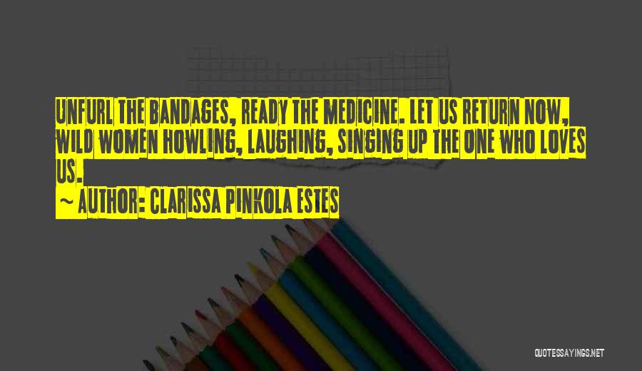 Clarissa Pinkola Estes Quotes: Unfurl The Bandages, Ready The Medicine. Let Us Return Now, Wild Women Howling, Laughing, Singing Up The One Who Loves