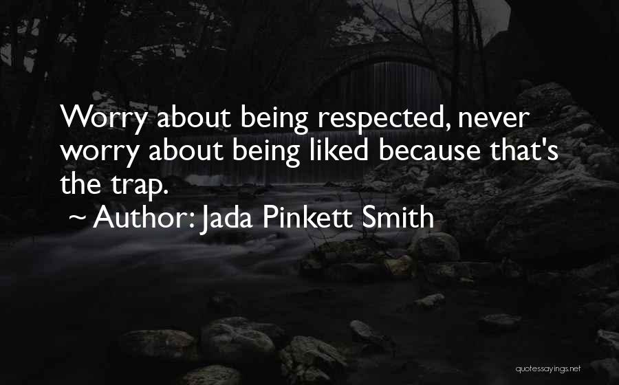 Jada Pinkett Smith Quotes: Worry About Being Respected, Never Worry About Being Liked Because That's The Trap.