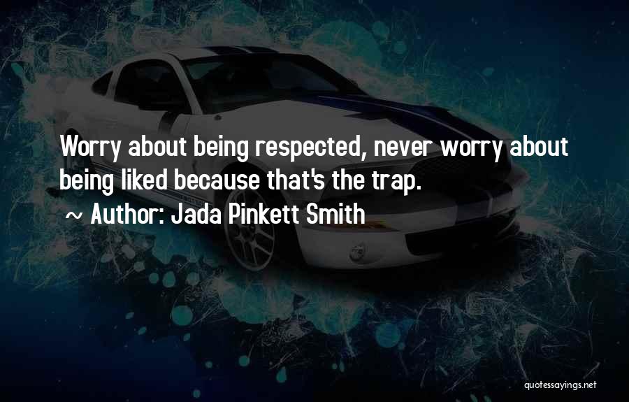 Jada Pinkett Smith Quotes: Worry About Being Respected, Never Worry About Being Liked Because That's The Trap.