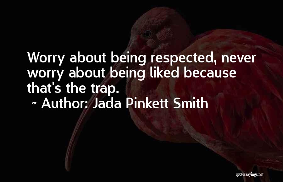 Jada Pinkett Smith Quotes: Worry About Being Respected, Never Worry About Being Liked Because That's The Trap.