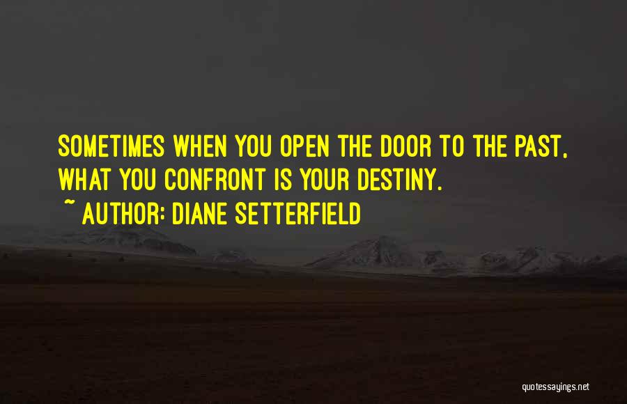 Diane Setterfield Quotes: Sometimes When You Open The Door To The Past, What You Confront Is Your Destiny.