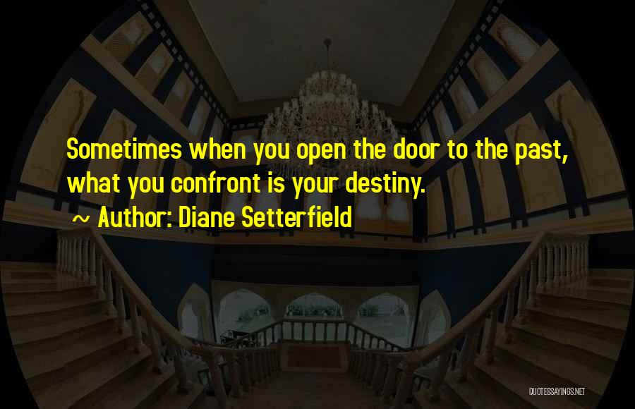 Diane Setterfield Quotes: Sometimes When You Open The Door To The Past, What You Confront Is Your Destiny.