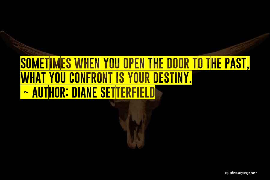 Diane Setterfield Quotes: Sometimes When You Open The Door To The Past, What You Confront Is Your Destiny.