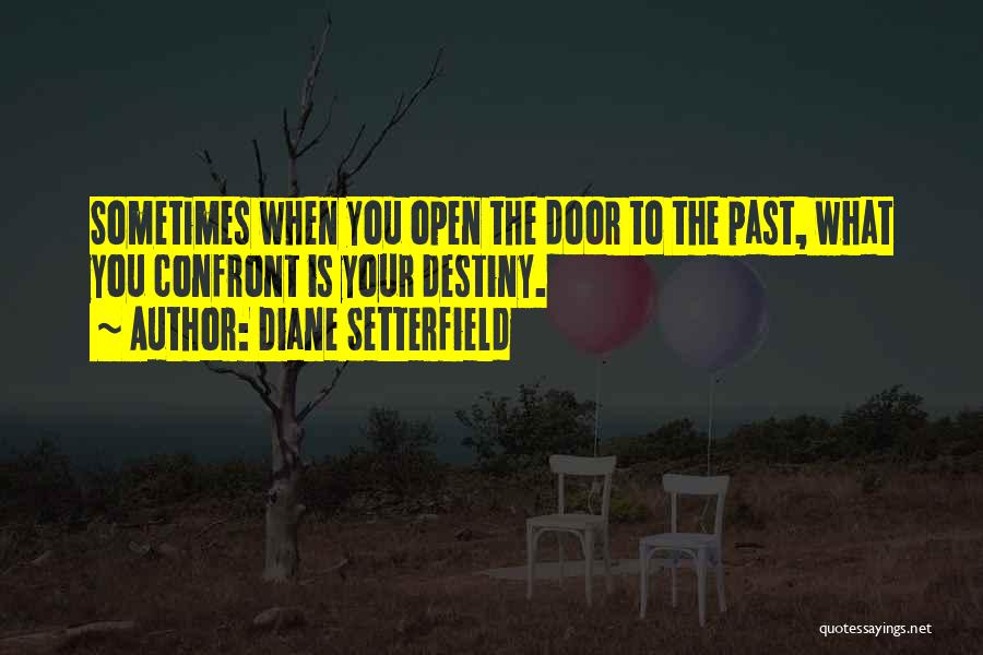 Diane Setterfield Quotes: Sometimes When You Open The Door To The Past, What You Confront Is Your Destiny.