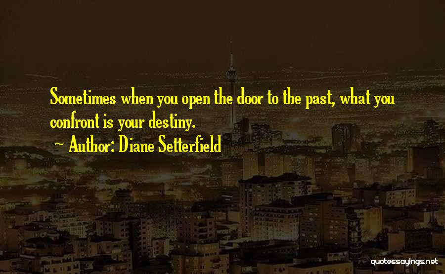 Diane Setterfield Quotes: Sometimes When You Open The Door To The Past, What You Confront Is Your Destiny.