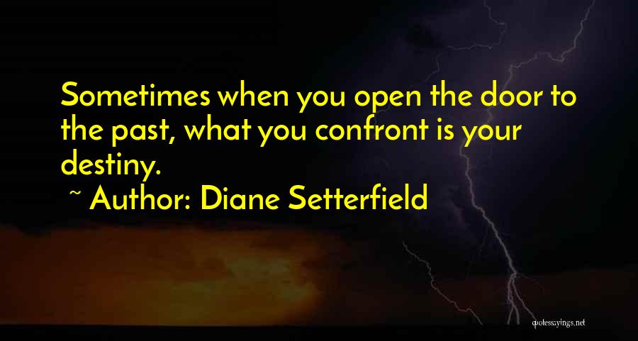 Diane Setterfield Quotes: Sometimes When You Open The Door To The Past, What You Confront Is Your Destiny.