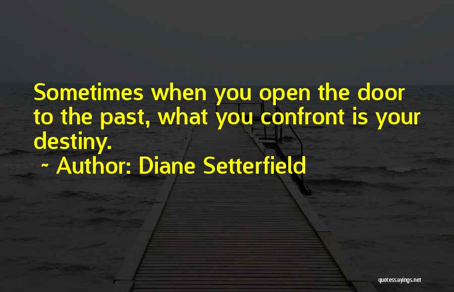 Diane Setterfield Quotes: Sometimes When You Open The Door To The Past, What You Confront Is Your Destiny.