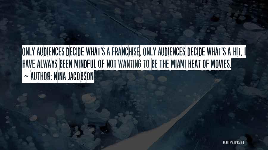 Nina Jacobson Quotes: Only Audiences Decide What's A Franchise. Only Audiences Decide What's A Hit. I Have Always Been Mindful Of Not Wanting
