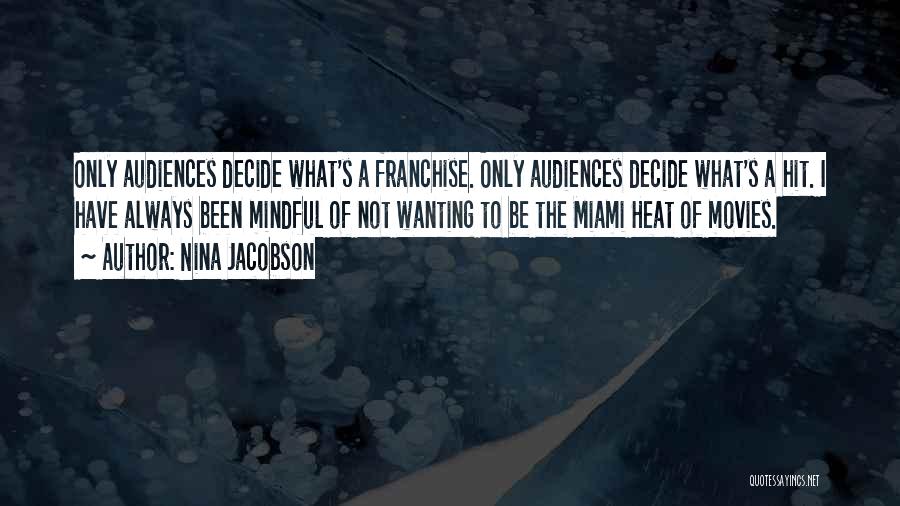 Nina Jacobson Quotes: Only Audiences Decide What's A Franchise. Only Audiences Decide What's A Hit. I Have Always Been Mindful Of Not Wanting