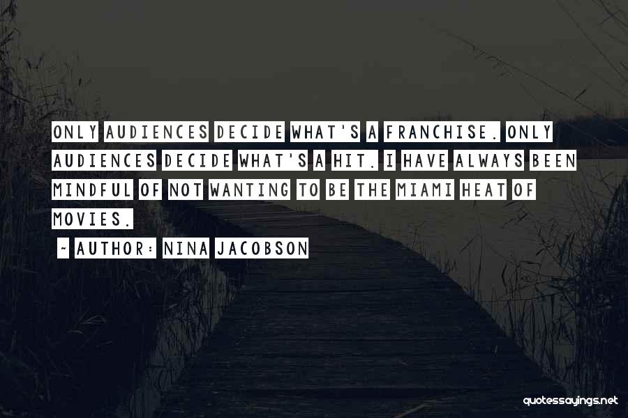 Nina Jacobson Quotes: Only Audiences Decide What's A Franchise. Only Audiences Decide What's A Hit. I Have Always Been Mindful Of Not Wanting