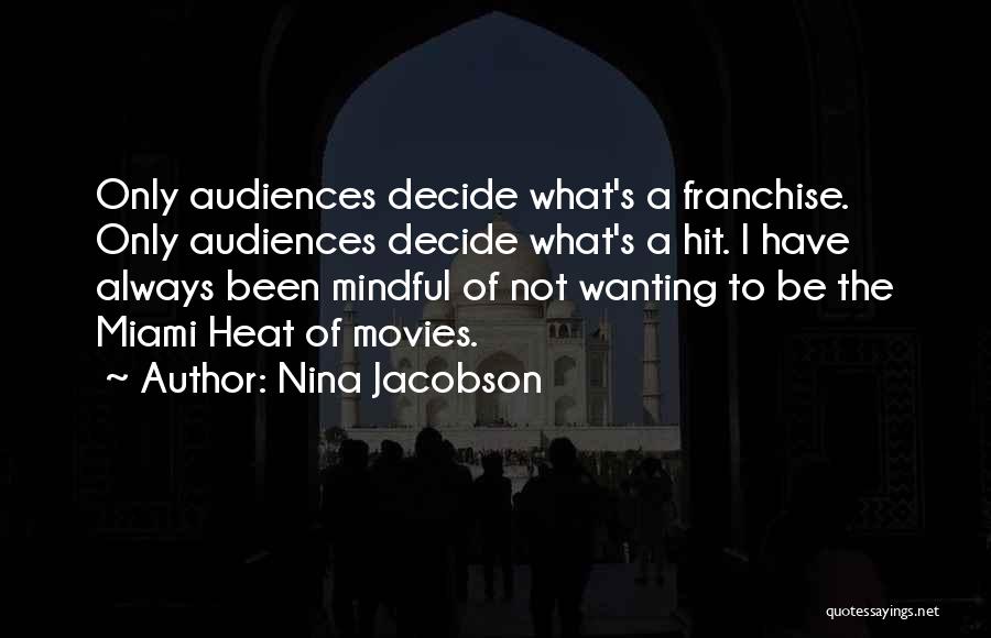 Nina Jacobson Quotes: Only Audiences Decide What's A Franchise. Only Audiences Decide What's A Hit. I Have Always Been Mindful Of Not Wanting