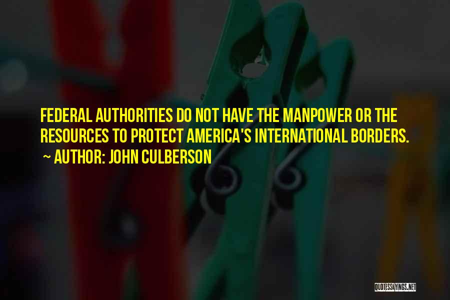 John Culberson Quotes: Federal Authorities Do Not Have The Manpower Or The Resources To Protect America's International Borders.