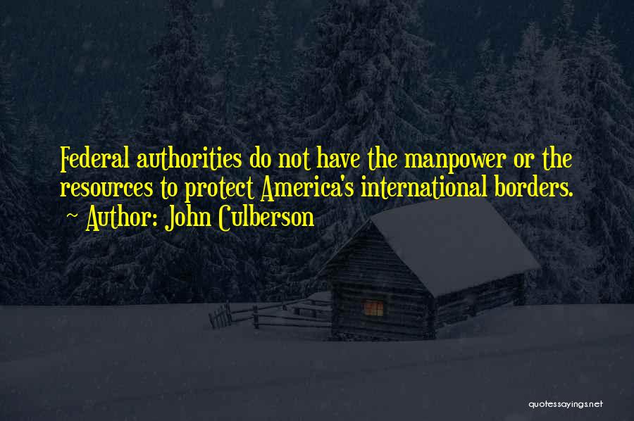 John Culberson Quotes: Federal Authorities Do Not Have The Manpower Or The Resources To Protect America's International Borders.