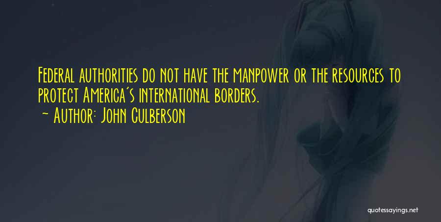 John Culberson Quotes: Federal Authorities Do Not Have The Manpower Or The Resources To Protect America's International Borders.