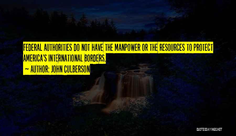 John Culberson Quotes: Federal Authorities Do Not Have The Manpower Or The Resources To Protect America's International Borders.