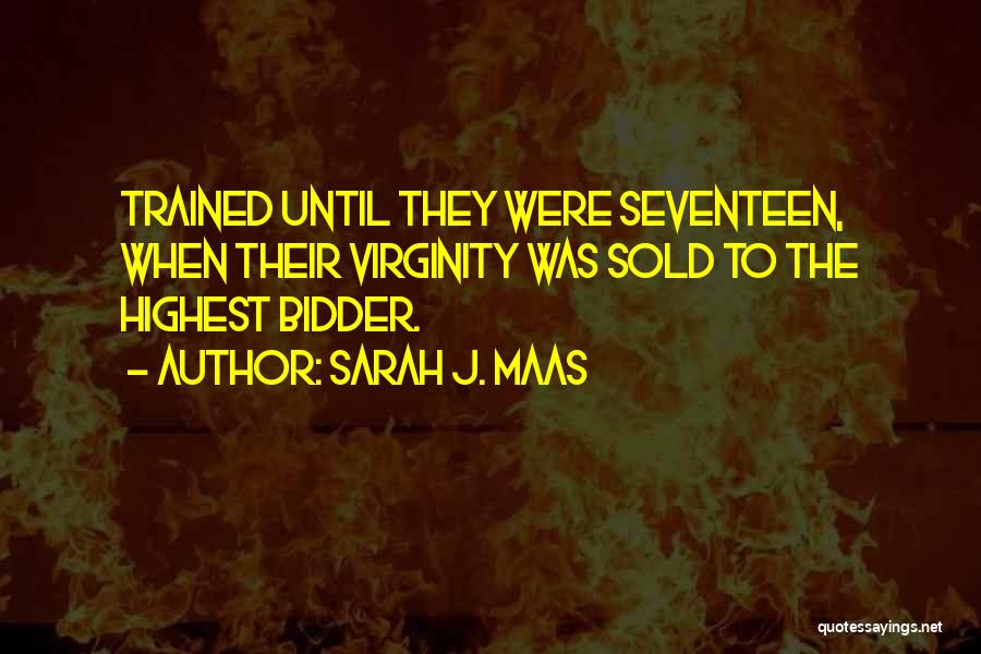 Sarah J. Maas Quotes: Trained Until They Were Seventeen, When Their Virginity Was Sold To The Highest Bidder.