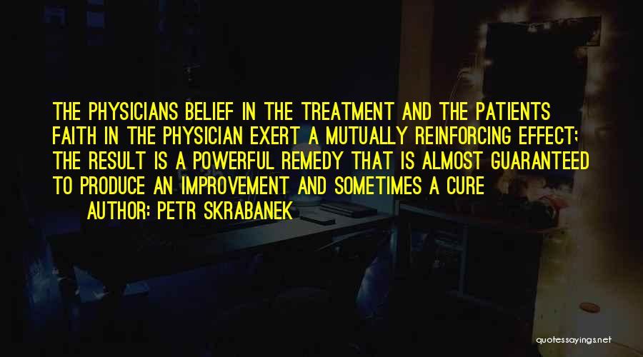 Petr Skrabanek Quotes: The Physicians Belief In The Treatment And The Patients Faith In The Physician Exert A Mutually Reinforcing Effect; The Result