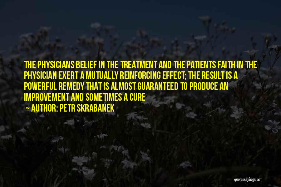 Petr Skrabanek Quotes: The Physicians Belief In The Treatment And The Patients Faith In The Physician Exert A Mutually Reinforcing Effect; The Result