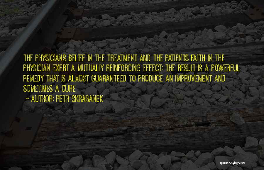 Petr Skrabanek Quotes: The Physicians Belief In The Treatment And The Patients Faith In The Physician Exert A Mutually Reinforcing Effect; The Result