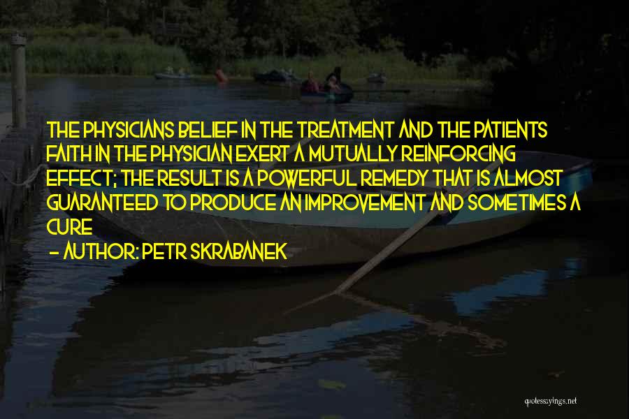 Petr Skrabanek Quotes: The Physicians Belief In The Treatment And The Patients Faith In The Physician Exert A Mutually Reinforcing Effect; The Result