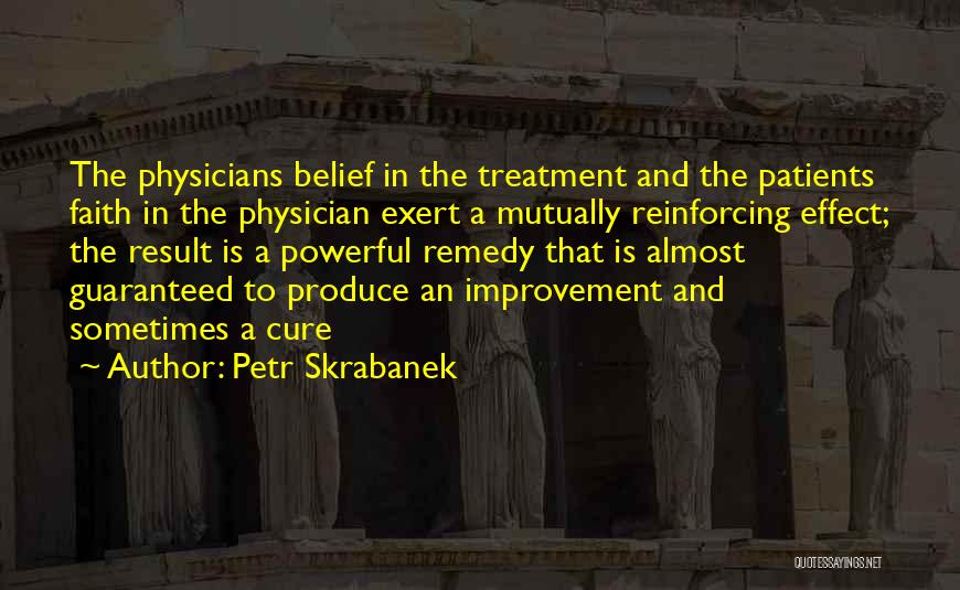 Petr Skrabanek Quotes: The Physicians Belief In The Treatment And The Patients Faith In The Physician Exert A Mutually Reinforcing Effect; The Result