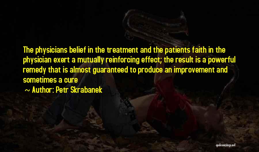 Petr Skrabanek Quotes: The Physicians Belief In The Treatment And The Patients Faith In The Physician Exert A Mutually Reinforcing Effect; The Result