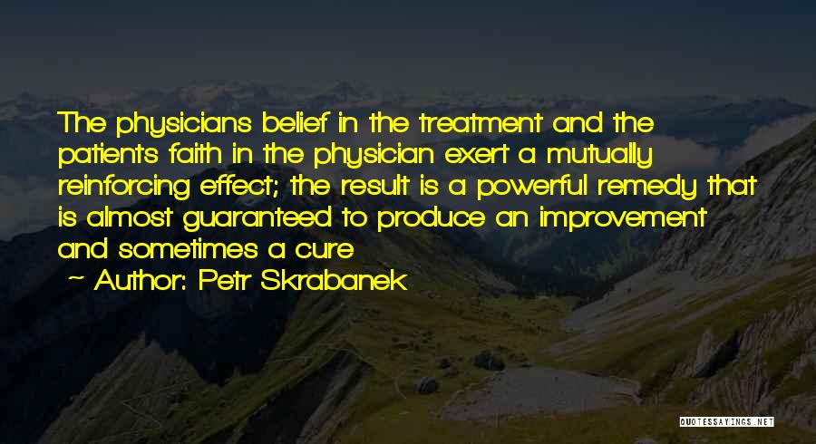 Petr Skrabanek Quotes: The Physicians Belief In The Treatment And The Patients Faith In The Physician Exert A Mutually Reinforcing Effect; The Result
