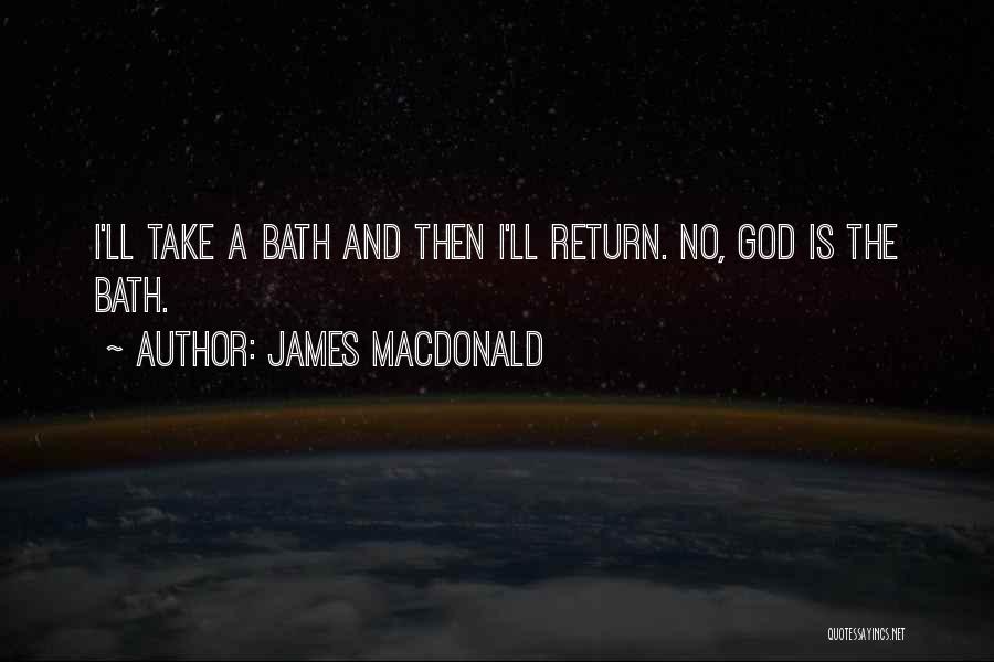 James MacDonald Quotes: I'll Take A Bath And Then I'll Return. No, God Is The Bath.