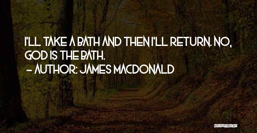 James MacDonald Quotes: I'll Take A Bath And Then I'll Return. No, God Is The Bath.