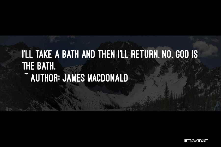 James MacDonald Quotes: I'll Take A Bath And Then I'll Return. No, God Is The Bath.