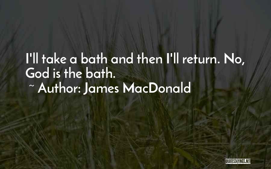 James MacDonald Quotes: I'll Take A Bath And Then I'll Return. No, God Is The Bath.