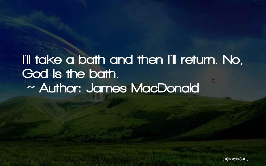 James MacDonald Quotes: I'll Take A Bath And Then I'll Return. No, God Is The Bath.