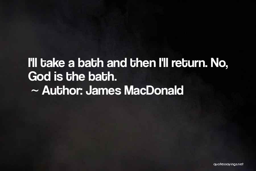 James MacDonald Quotes: I'll Take A Bath And Then I'll Return. No, God Is The Bath.