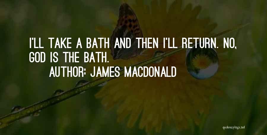 James MacDonald Quotes: I'll Take A Bath And Then I'll Return. No, God Is The Bath.