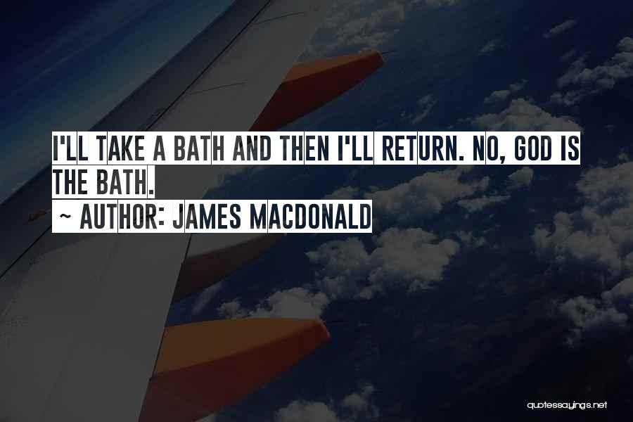 James MacDonald Quotes: I'll Take A Bath And Then I'll Return. No, God Is The Bath.