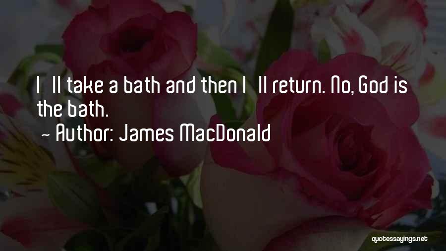 James MacDonald Quotes: I'll Take A Bath And Then I'll Return. No, God Is The Bath.