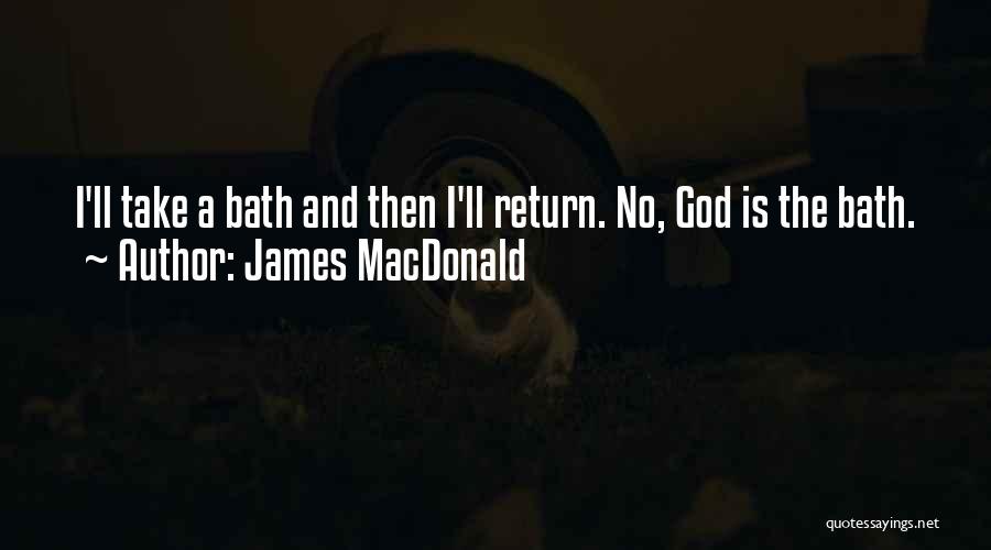 James MacDonald Quotes: I'll Take A Bath And Then I'll Return. No, God Is The Bath.