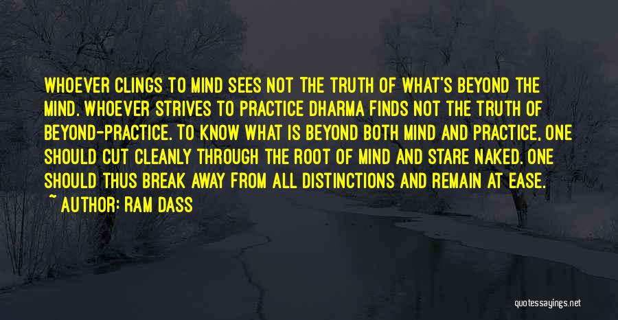 Ram Dass Quotes: Whoever Clings To Mind Sees Not The Truth Of What's Beyond The Mind. Whoever Strives To Practice Dharma Finds Not