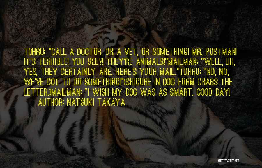 Natsuki Takaya Quotes: Tohru: Call A Doctor, Or A Vet, Or Something! Mr. Postman! It's Terrible! You See?! They're Animals!mailman: Well, Uh, Yes,